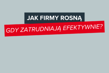 Szybciej, mądrzej, skuteczniej. Jak firmy rosną, gdy zatrudniają efektywnie?
